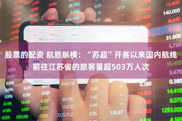 股票的配资 航旅纵横：“苏超”开赛以来国内航线前往江苏省的旅客量超503万人次
