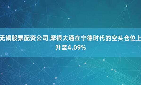 无锡股票配资公司 摩根大通在宁德时代的空头仓位上升至4.09%