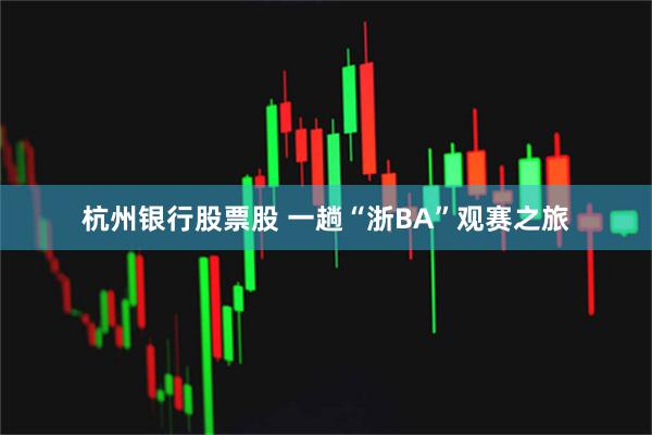 杭州银行股票股 一趟“浙BA”观赛之旅