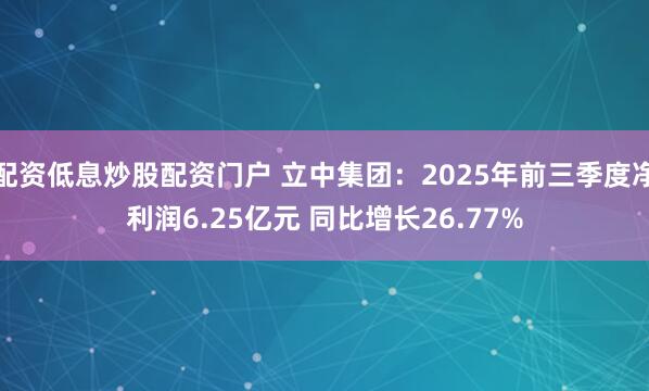 配资低息炒股配资门户 立中集团：2025年前三季度净利润6.25亿元 同比增长26.77%