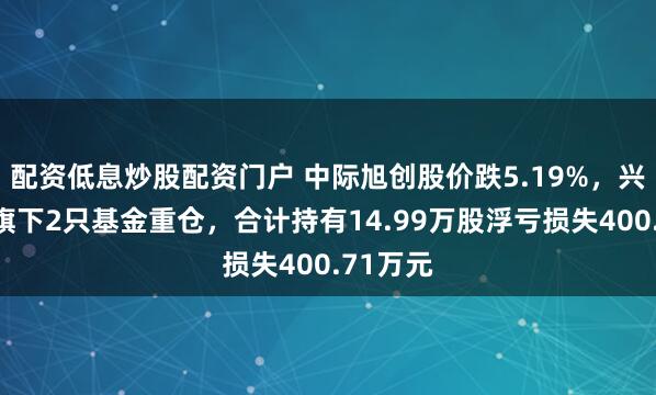 配资低息炒股配资门户 中际旭创股价跌5.19%，兴银基金旗下2只基金重仓，合计持有14.99万股浮亏损失400.71万元