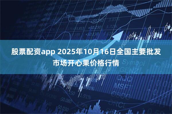 股票配资app 2025年10月16日全国主要批发市场开心果价格行情