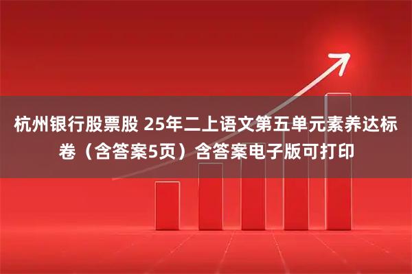 杭州银行股票股 25年二上语文第五单元素养达标卷（含答案5页）含答案电子版可打印